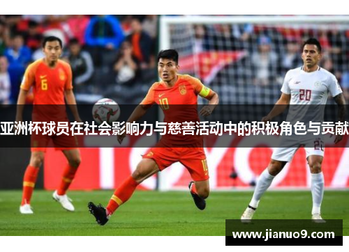 亚洲杯球员在社会影响力与慈善活动中的积极角色与贡献