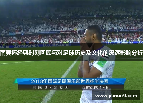 南美杯经典时刻回顾与对足球历史及文化的深远影响分析