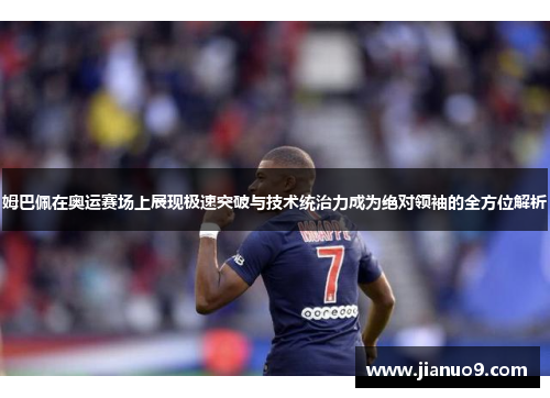 姆巴佩在奥运赛场上展现极速突破与技术统治力成为绝对领袖的全方位解析