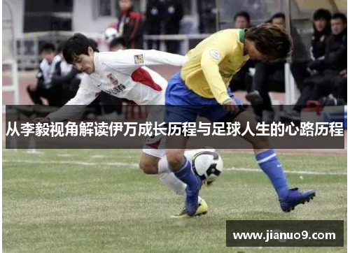 从李毅视角解读伊万成长历程与足球人生的心路历程