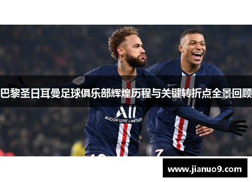 巴黎圣日耳曼足球俱乐部辉煌历程与关键转折点全景回顾