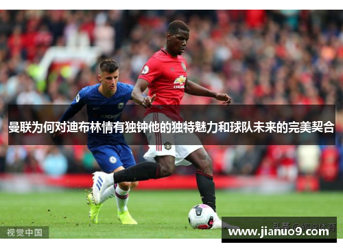 曼联为何对迪布林情有独钟他的独特魅力和球队未来的完美契合