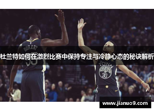 杜兰特如何在激烈比赛中保持专注与冷静心态的秘诀解析