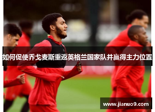 如何促使乔戈麦斯重返英格兰国家队并赢得主力位置