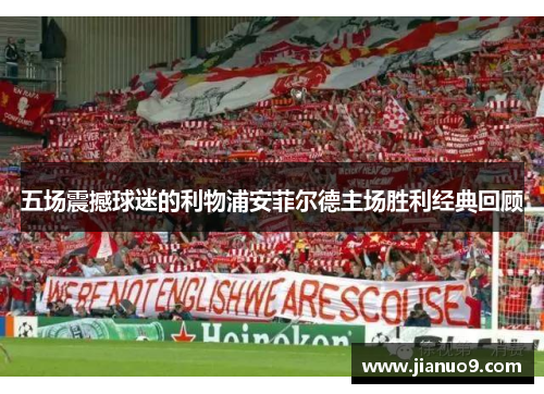 五场震撼球迷的利物浦安菲尔德主场胜利经典回顾