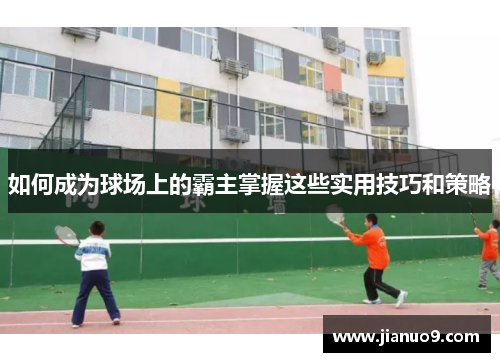 如何成为球场上的霸主掌握这些实用技巧和策略