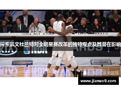 探索凯文杜兰特对全明星赛改革的独特观点及其潜在影响