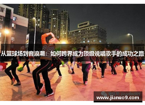 从篮球场到音浪潮：如何跨界成为顶级说唱歌手的成功之路