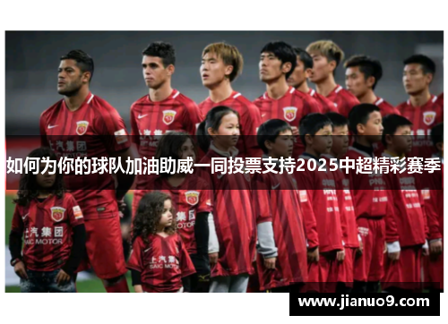 如何为你的球队加油助威一同投票支持2025中超精彩赛季