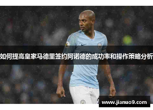 如何提高皇家马德里签约阿诺德的成功率和操作策略分析