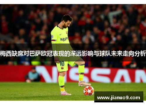 梅西缺席对巴萨欧冠表现的深远影响与球队未来走向分析