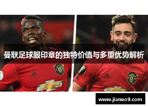 曼联足球服印章的独特价值与多重优势解析