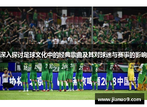 深入探讨足球文化中的经典歌曲及其对球迷与赛事的影响