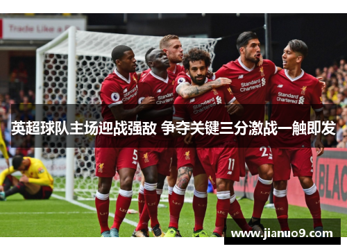 英超球队主场迎战强敌 争夺关键三分激战一触即发