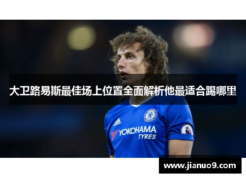 大卫路易斯最佳场上位置全面解析他最适合踢哪里 大卫路易斯最佳场上位置全面解析他最适合踢哪里
