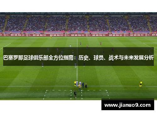 巴塞罗那足球俱乐部全方位指南:历史、球员、战术与未来发展分析 巴塞罗那足球俱乐部全方位指南:历史、球员、战术与未来发展分析