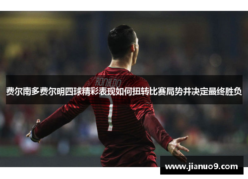 费尔南多费尔明四球精彩表现如何扭转比赛局势并决定最终胜负
