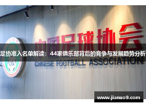 足协准入名单解读：44家俱乐部背后的竞争与发展趋势分析