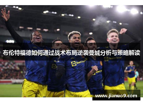 布伦特福德如何通过战术布局逆袭曼城分析与策略解读