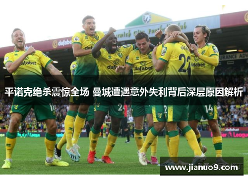 平诺克绝杀震惊全场 曼城遭遇意外失利背后深层原因解析 平诺克绝杀震惊全场 曼城遭遇意外失利背后深层原因解析