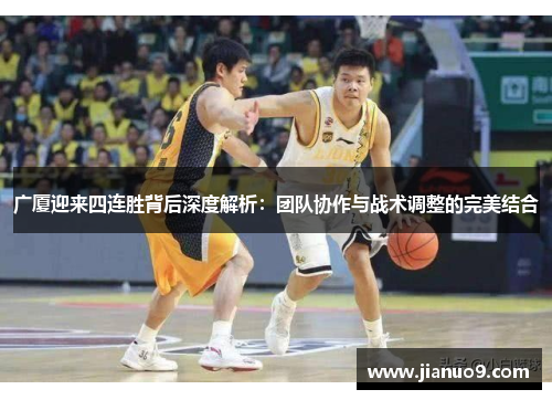 广厦迎来四连胜背后深度解析:团队协作与战术调整的完美结合 广厦迎来四连胜背后深度解析:团队协作与战术调整的完美结合