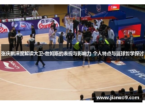 张庆鹏深度解读大卫·詹姆斯的表现与影响力 个人特点与篮球哲学探讨 张庆鹏深度解读大卫·詹姆斯的表现与影响力 个人特点与篮球哲学探讨