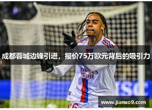 成都蓉城边锋引进，报价75万欧元背后的吸引力