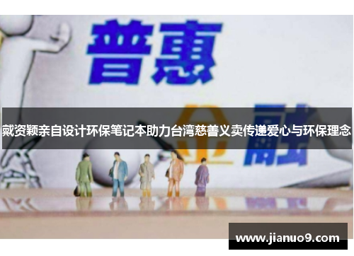 戴资颖亲自设计环保笔记本助力台湾慈善义卖传递爱心与环保理念