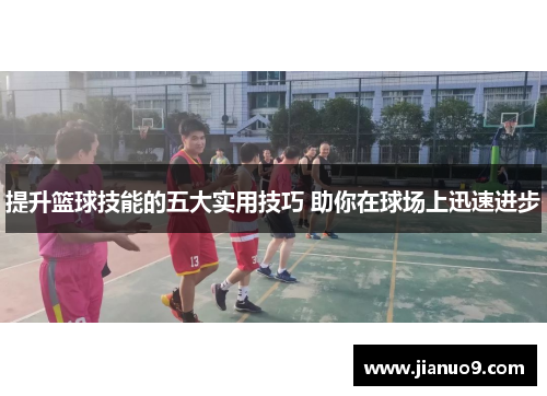 提升篮球技能的五大实用技巧 助你在球场上迅速进步