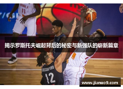 揭示罗斯托夫崛起背后的秘密与新强队的崭新篇章 揭示罗斯托夫崛起背后的秘密与新强队的崭新篇章