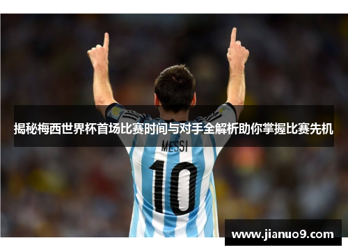 揭秘梅西世界杯首场比赛时间与对手全解析助你掌握比赛先机 揭秘梅西世界杯首场比赛时间与对手全解析助你掌握比赛先机