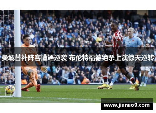 曼城替补阵容遭遇逆袭 布伦特福德绝杀上演惊天逆转