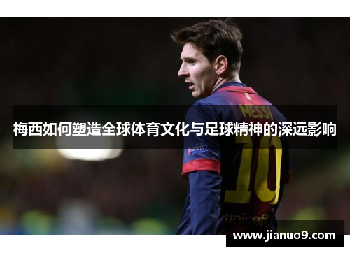 梅西如何塑造全球体育文化与足球精神的深远影响
