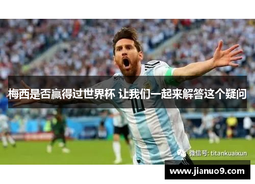 梅西是否赢得过世界杯 让我们一起来解答这个疑问 梅西是否赢得过世界杯 让我们一起来解答这个疑问