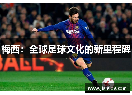 梅西:全球足球文化的新里程碑 梅西:全球足球文化的新里程碑