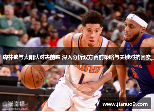 森林狼与太阳队对决前瞻 深入分析双方赛前策略与关键对抗因素 森林狼与太阳队对决前瞻 深入分析双方赛前策略与关键对抗因素
